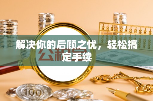 巴林左旗解决你的后顾之忧，轻松搞定手续