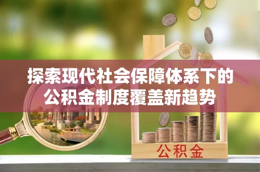 巴林左旗探索现代社会保障体系下的公积金制度覆盖新趋势