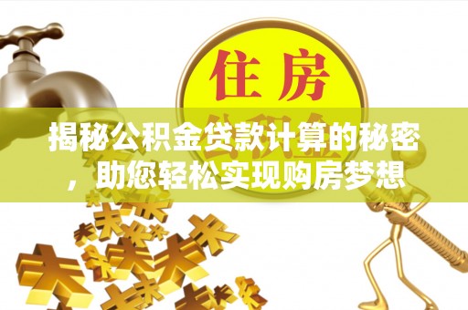 巴林左旗揭秘公积金贷款计算的秘密，助您轻松实现购房梦想