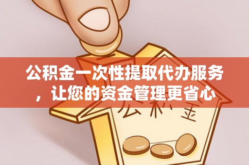 巴林左旗公积金一次性提取代办服务，让您的资金管理更省心