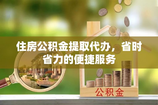 巴林左旗住房公积金提取代办，省时省力的便捷服务