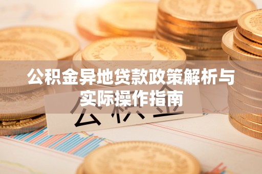巴林左旗公积金异地贷款政策解析与实际操作指南