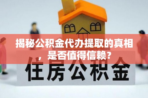 巴林左旗揭秘公积金代办提取的真相，是否值得信赖？