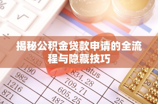 巴林左旗揭秘公积金贷款申请的全流程与隐藏技巧