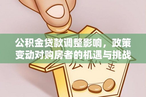 巴林左旗公积金贷款调整影响，政策变动对购房者的机遇与挑战