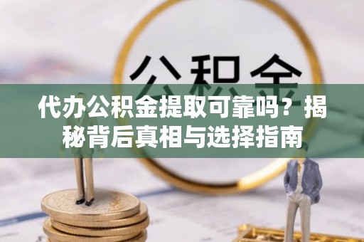 巴林左旗代办公积金提取可靠吗？揭秘背后真相与选择指南