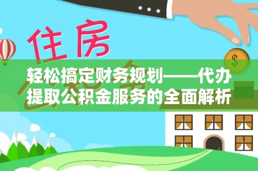 巴林左旗轻松搞定财务规划——代办提取公积金服务的全面解析