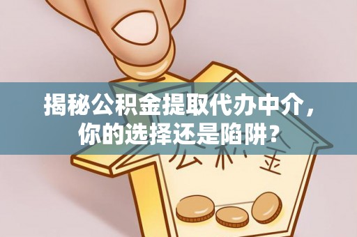 巴林左旗揭秘公积金提取代办中介，你的选择还是陷阱？