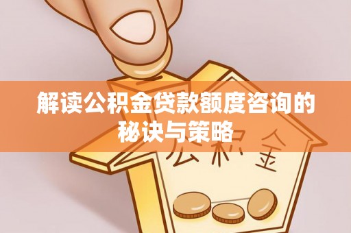 巴林左旗解读公积金贷款额度咨询的秘诀与策略
