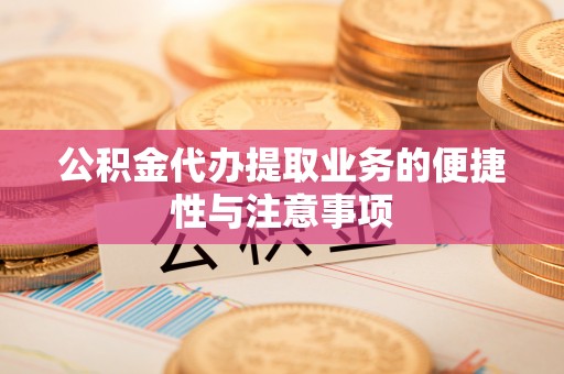 巴林左旗公积金代办提取业务的便捷性与注意事项