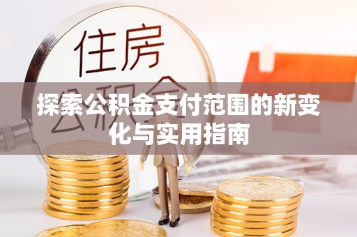 巴林左旗探索公积金支付范围的新变化与实用指南