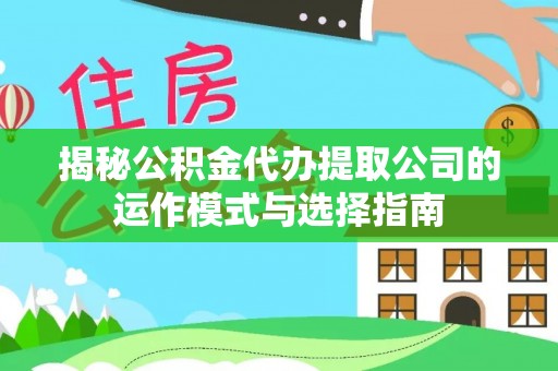 巴林左旗揭秘公积金代办提取公司的运作模式与选择指南