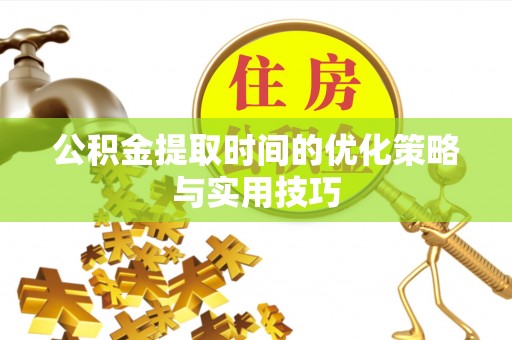 巴林左旗公积金提取时间的优化策略与实用技巧