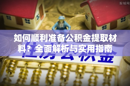 巴林左旗如何顺利准备公积金提取材料？全面解析与实用指南