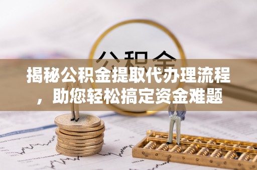 巴林左旗揭秘公积金提取代办理流程，助您轻松搞定资金难题