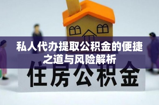 巴林左旗私人代办提取公积金的便捷之道与风险解析