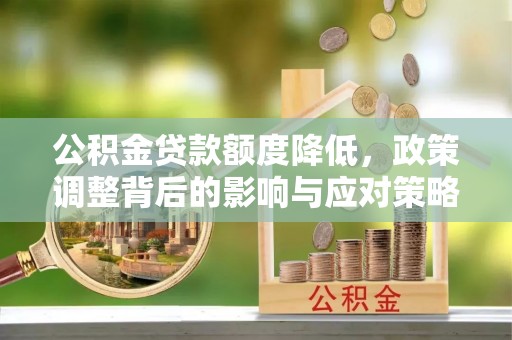 巴林左旗公积金贷款额度降低，政策调整背后的影响与应对策略