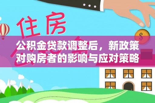 巴林左旗公积金贷款调整后，新政策对购房者的影响与应对策略