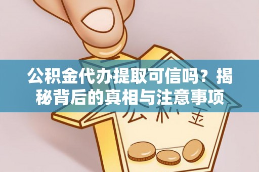 巴林左旗公积金代办提取可信吗？揭秘背后的真相与注意事项