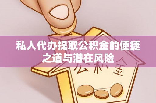 巴林左旗私人代办提取公积金的便捷之道与潜在风险