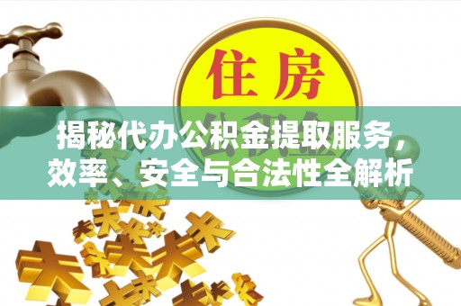 巴林左旗揭秘代办公积金提取服务，效率、安全与合法性全解析