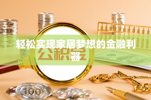 巴林左旗轻松实现家居梦想的金融利器