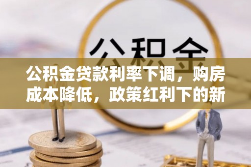 巴林左旗公积金贷款利率下调，购房成本降低，政策红利下的新机遇
