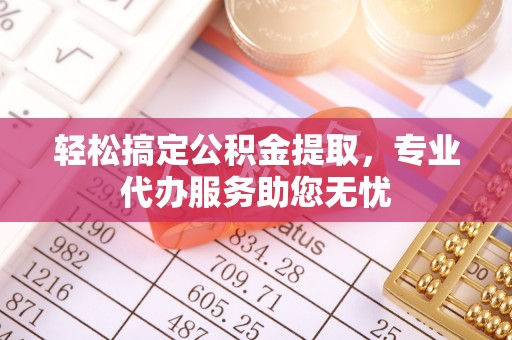 巴林左旗轻松搞定公积金提取，专业代办服务助您无忧