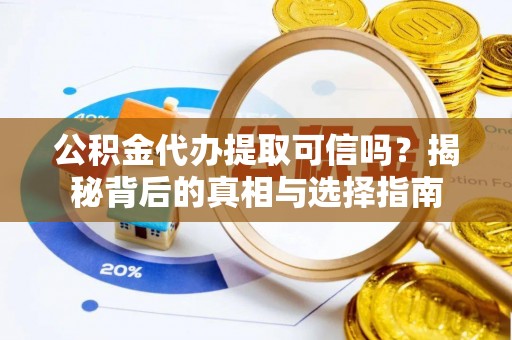 巴林左旗公积金代办提取可信吗？揭秘背后的真相与选择指南