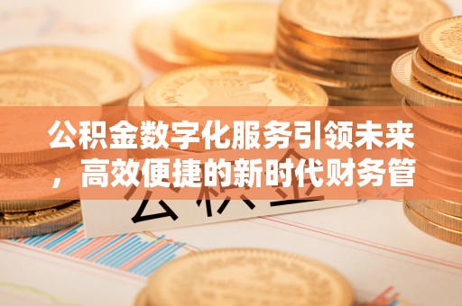巴林左旗公积金数字化服务引领未来，高效便捷的新时代财务管理