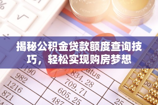 巴林左旗揭秘公积金贷款额度查询技巧，轻松实现购房梦想