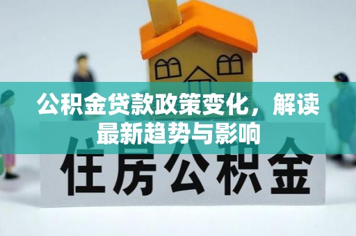 巴林左旗公积金贷款政策变化，解读最新趋势与影响