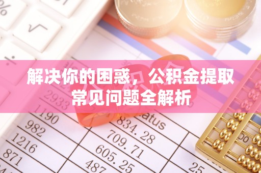 巴林左旗解决你的困惑，公积金提取常见问题全解析