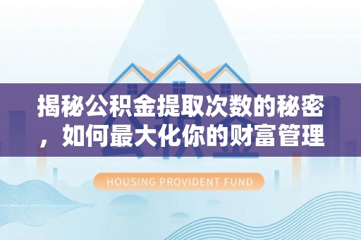 巴林左旗揭秘公积金提取次数的秘密，如何最大化你的财富管理