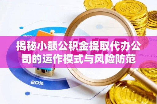 巴林左旗揭秘小额公积金提取代办公司的运作模式与风险防范