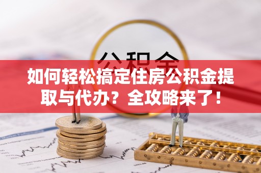 巴林左旗如何轻松搞定住房公积金提取与代办？全攻略来了！