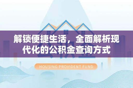 巴林左旗解锁便捷生活，全面解析现代化的公积金查询方式