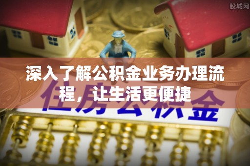 巴林左旗深入了解公积金业务办理流程，让生活更便捷