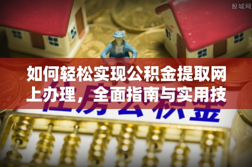巴林左旗如何轻松实现公积金提取网上办理，全面指南与实用技巧