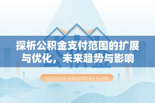 巴林左旗探析公积金支付范围的扩展与优化，未来趋势与影响