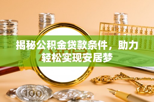巴林左旗揭秘公积金贷款条件，助力轻松实现安居梦