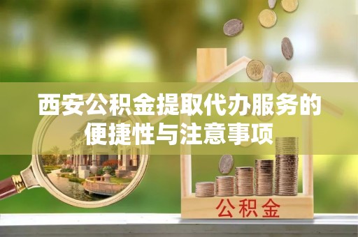 巴林左旗西安公积金提取代办服务的便捷性与注意事项