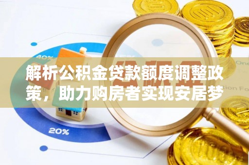 巴林左旗解析公积金贷款额度调整政策，助力购房者实现安居梦想