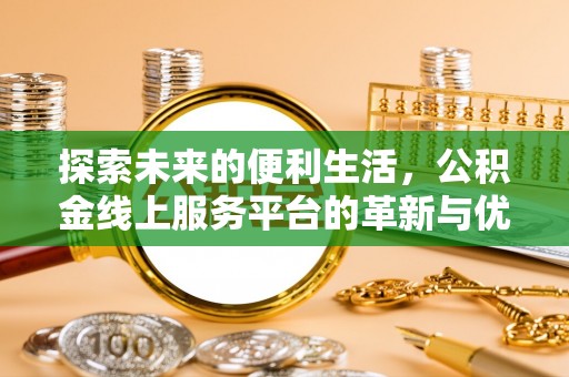 巴林左旗探索未来的便利生活，公积金线上服务平台的革新与优势