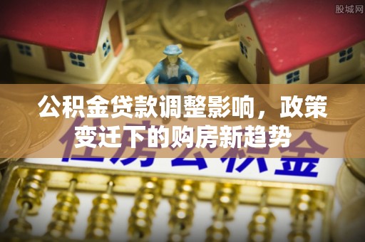 巴林左旗公积金贷款调整影响，政策变迁下的购房新趋势