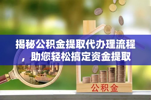 巴林左旗揭秘公积金提取代办理流程，助您轻松搞定资金提取