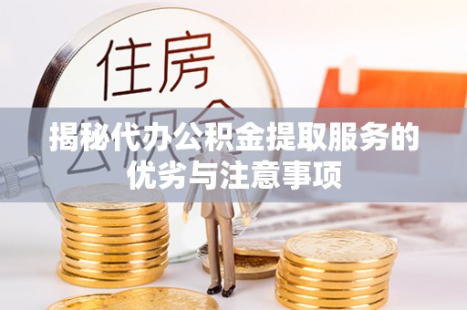 巴林左旗揭秘代办公积金提取服务的优劣与注意事项