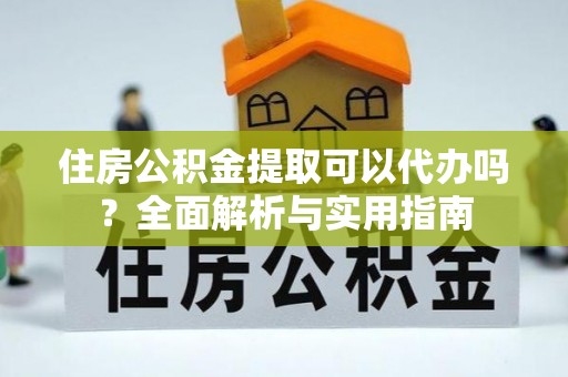 巴林左旗住房公积金提取可以代办吗？全面解析与实用指南