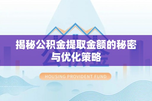 巴林左旗揭秘公积金提取金额的秘密与优化策略