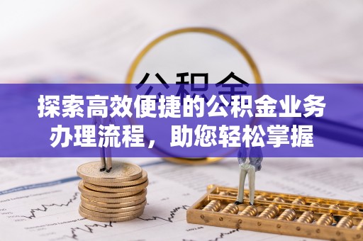 巴林左旗探索高效便捷的公积金业务办理流程，助您轻松掌握